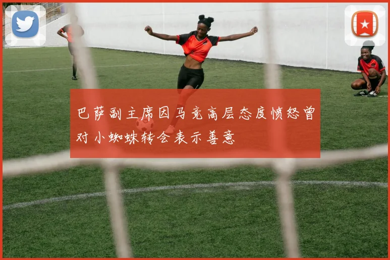 巴萨副主席因马竞高层态度愤怒曾对小蜘蛛转会表示善意