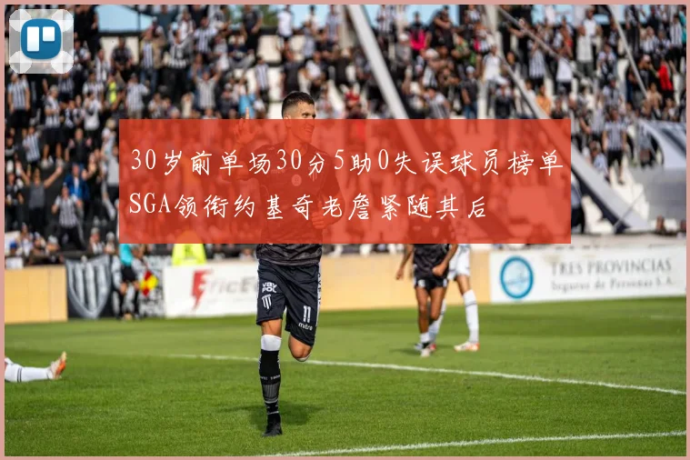 30岁前单场30分5助0失误球员榜单SGA领衔约基奇老詹紧随其后